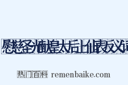 慰慈圣光献皇太后上仙表反义词是什么意思的图片